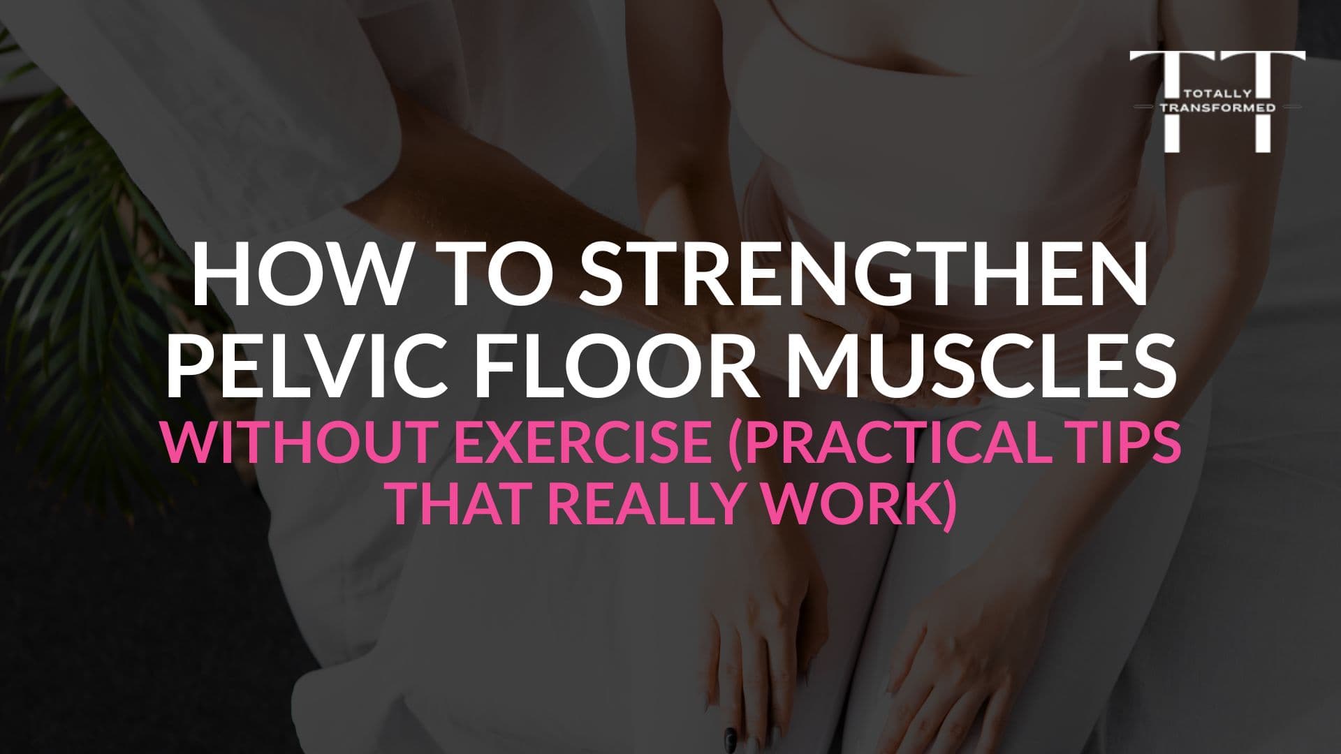 How to Strengthen Pelvic Floor Muscles Without Exercise (Practical Tips That Really Work)